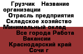 Грузчик › Название организации ­ Fusion Service › Отрасль предприятия ­ Складское хозяйство › Минимальный оклад ­ 17 600 - Все города Работа » Вакансии   . Краснодарский край,Сочи г.